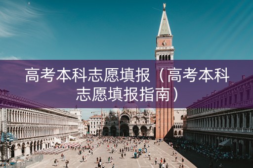 高考本科志愿填报（高考本科志愿填报指南）