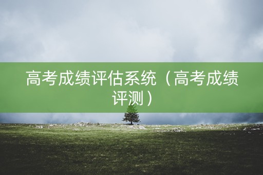 高考成绩评估系统（高考成绩评测）