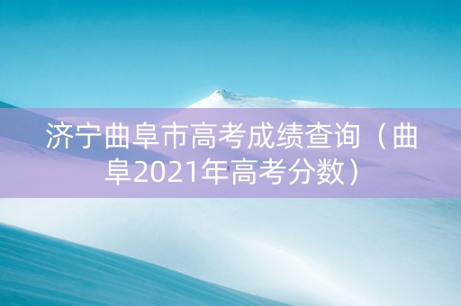 济宁曲阜市高考成绩查询（曲阜2021年高考分数）