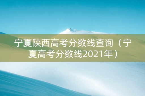 宁夏陕西高考分数线查询（宁夏高考分数线2021年）