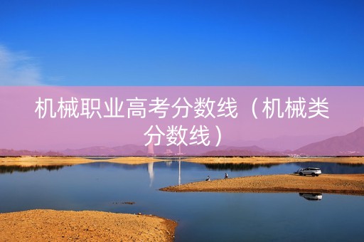 机械职业高考分数线（机械类分数线）
