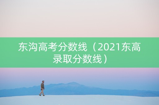 东沟高考分数线（2021东高录取分数线）