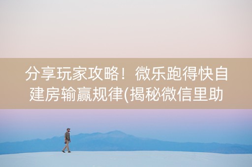 分享玩家攻略！微乐跑得快自建房输赢规律(揭秘微信里助赢神器购买)