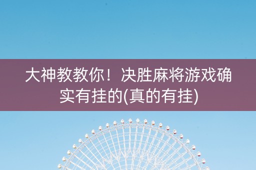 大神教教你！决胜麻将游戏确实有挂的(真的有挂)