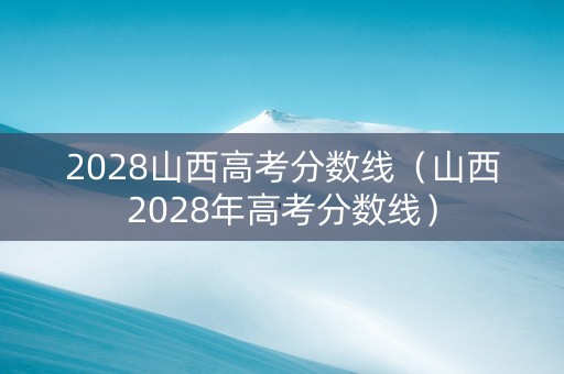 2028山西高考分数线（山西2028年高考分数线）