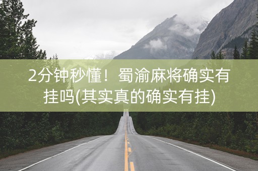 2分钟秒懂！蜀渝麻将确实有挂吗(其实真的确实有挂)