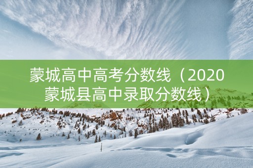 蒙城高中高考分数线（2020蒙城县高中录取分数线）