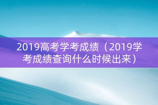 2019高考学考成绩（2019学考成绩查询什么时候出来）