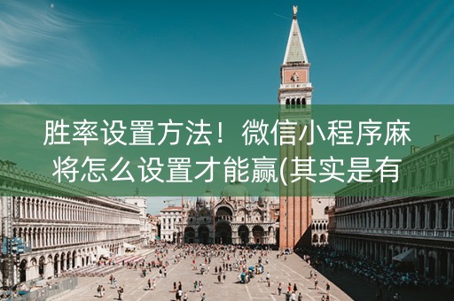 胜率设置方法！微信小程序麻将怎么设置才能赢(其实是有挂的)