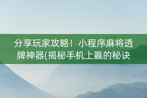 分享玩家攻略！小程序麻将透牌神器(揭秘手机上赢的秘诀)