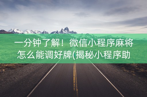 一分钟了解！微信小程序麻将怎么能调好牌(揭秘小程序助赢软件)