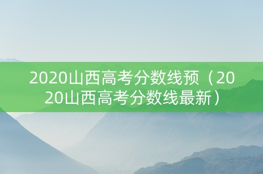 2020山西高考分数线预（2020山西高考分数线最新）