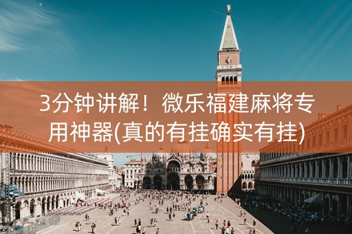 3分钟讲解！微乐福建麻将专用神器(真的有挂确实有挂)