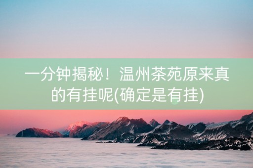 一分钟揭秘！温州茶苑原来真的有挂呢(确定是有挂)
