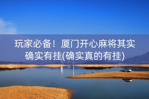玩家必备！厦门开心麻将其实确实有挂(确实真的有挂)