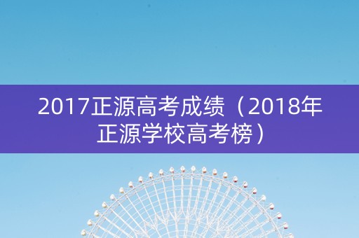 2017正源高考成绩（2018年正源学校高考榜）