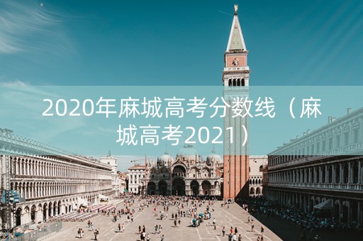 2020年麻城高考分数线（麻城高考2021）