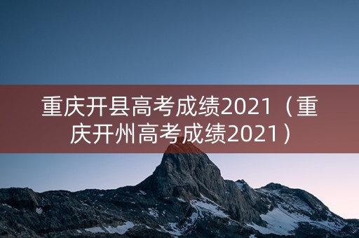 重庆开县高考成绩2021（重庆开州高考成绩2021）