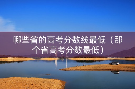 哪些省的高考分数线最低（那个省高考分数最低）