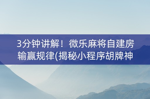 3分钟讲解！微乐麻将自建房输赢规律(揭秘小程序胡牌神器)
