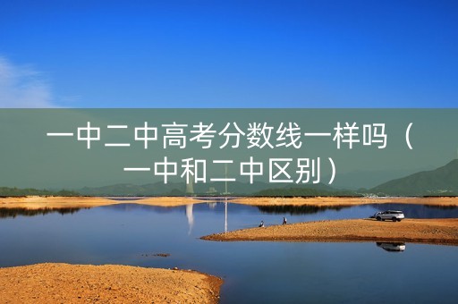一中二中高考分数线一样吗（一中和二中区别）
