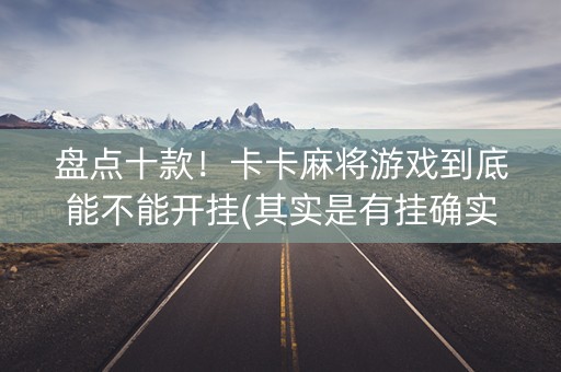 盘点十款！卡卡麻将游戏到底能不能开挂(其实是有挂确实有挂)