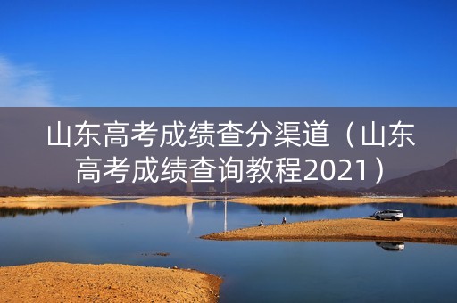 山东高考成绩查分渠道（山东高考成绩查询教程2021）