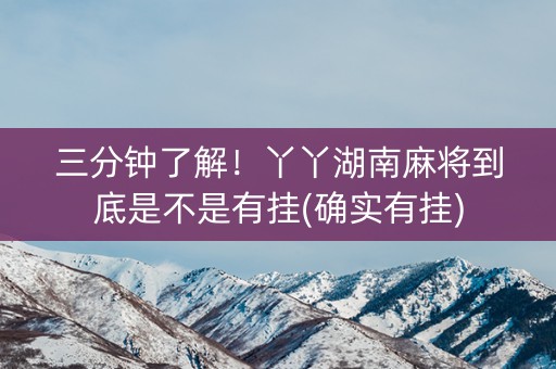 三分钟了解！丫丫湖南麻将到底是不是有挂(确实有挂)