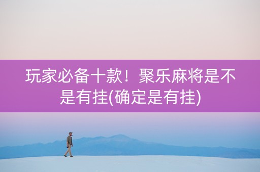 玩家必备十款！聚乐麻将是不是有挂(确定是有挂)