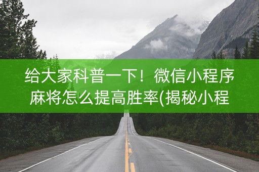 给大家科普一下！微信小程序麻将怎么提高胜率(揭秘小程序胡牌神器)