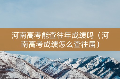 河南高考能查往年成绩吗（河南高考成绩怎么查往届）