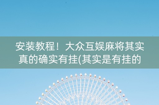 安装教程！大众互娱麻将其实真的确实有挂(其实是有挂的)