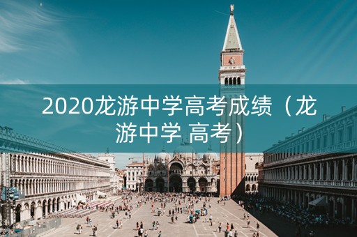 2020龙游中学高考成绩（龙游中学 高考）