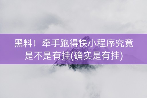 黑料！牵手跑得快小程序究竟是不是有挂(确实是有挂)
