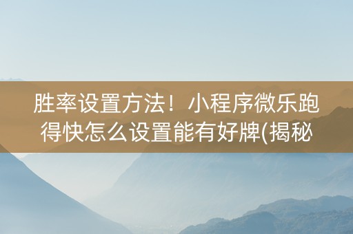 胜率设置方法！小程序微乐跑得快怎么设置能有好牌(揭秘小程序输赢规律)