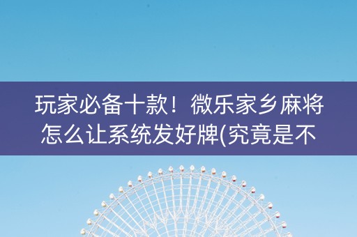 玩家必备十款！微乐家乡麻将怎么让系统发好牌(究竟是不是有挂)