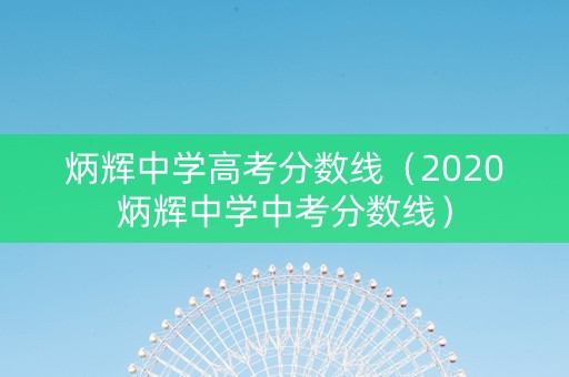 炳辉中学高考分数线（2020炳辉中学中考分数线）