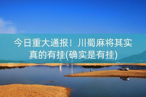 今日重大通报！川蜀麻将其实真的有挂(确实是有挂)