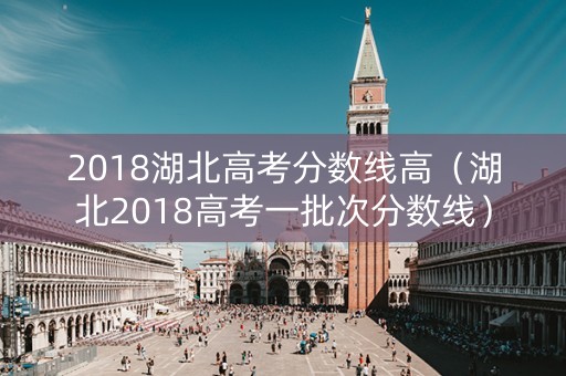 2018湖北高考分数线高（湖北2018高考一批次分数线）