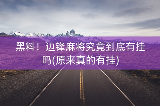 黑料！边锋麻将究竟到底有挂吗(原来真的有挂)