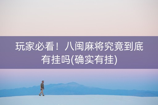 玩家必看！八闽麻将究竟到底有挂吗(确实有挂)