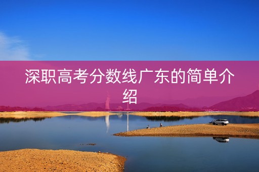深职高考分数线广东的简单介绍