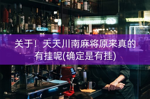 关于！天天川南麻将原来真的有挂呢(确定是有挂)