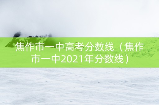 焦作市一中高考分数线（焦作市一中2021年分数线）