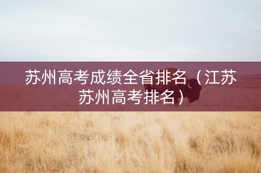 苏州高考成绩全省排名（江苏苏州高考排名）