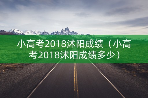 小高考2018沭阳成绩（小高考2018沭阳成绩多少）