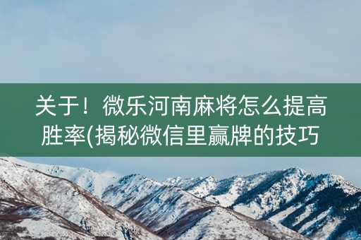 关于！微乐河南麻将怎么提高胜率(揭秘微信里赢牌的技巧)
