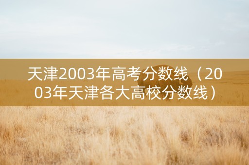 天津2003年高考分数线（2003年天津各大高校分数线）