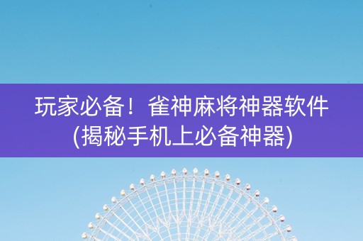 玩家必备！雀神麻将神器软件(揭秘手机上必备神器)