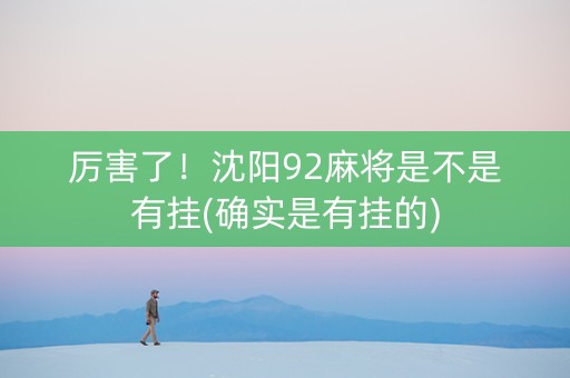 厉害了！沈阳92麻将是不是有挂(确实是有挂的)
